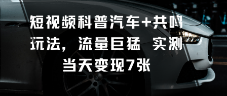 短视频科普汽车+共鸣玩法，流量巨猛实测当天变现7张-hl998