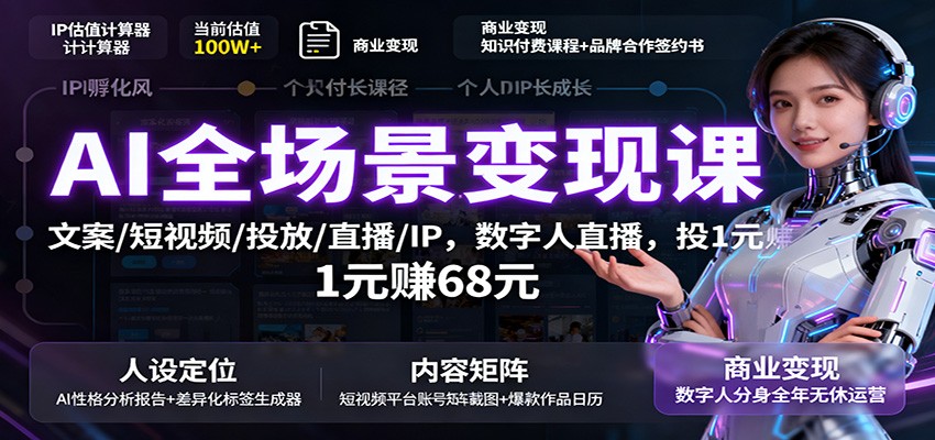 AI全场景变现课：文案/短视频/投放/直播/IP，数字人直播，投1元赚68元-hl998