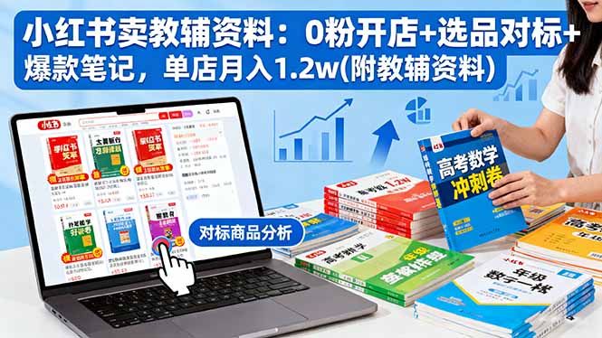 小红书卖教辅资料：0粉开店+选品对标+爆款笔记，单店月入1.2w(附教辅资料-hl998