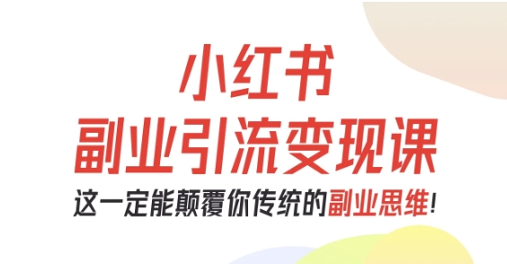 小红书副业引流变现课，从0-1跑通副业项目，这一定能颠覆你传统的副业思维-hl998