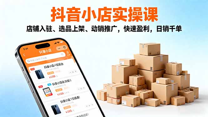 2025抖音小店实操课，店铺入驻、选品上架、动销推广，快速盈利，日销千单-hl998