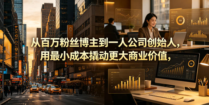 从百万粉丝博主到一人公司创始人，用最小成本撬动更大商业价值-hl998