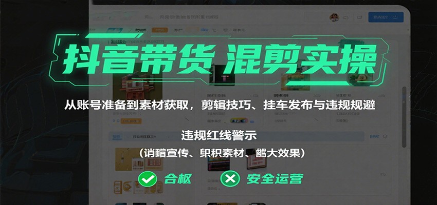 抖音带货混剪实操：从账号准备到素材获取，剪辑技巧、挂车发布与违规规避-hl998