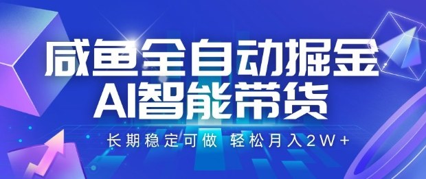 咸鱼全自动掘金，AI智能带货长期稳定可做，轻松月入2W+【揭秘】-hl998