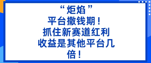 “炬焰”：平台撒钱期！抓住新赛道红利，5分钟二创内容，收益是其他平台几倍！-hl998