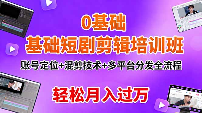 0基础短剧剪辑培训班：账号定位+混剪技术+多平台分发全流程，轻松月入过万-hl998
