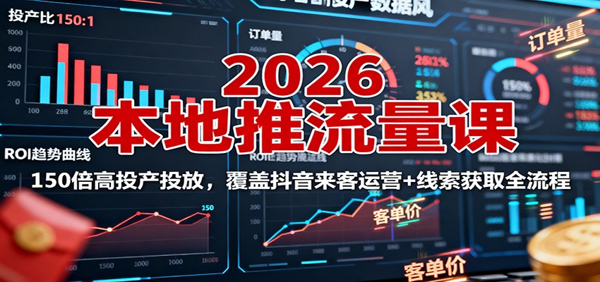 2026本地推流量课：150倍高投产投放，覆盖抖音来客运营+线索获取全流程-hl998