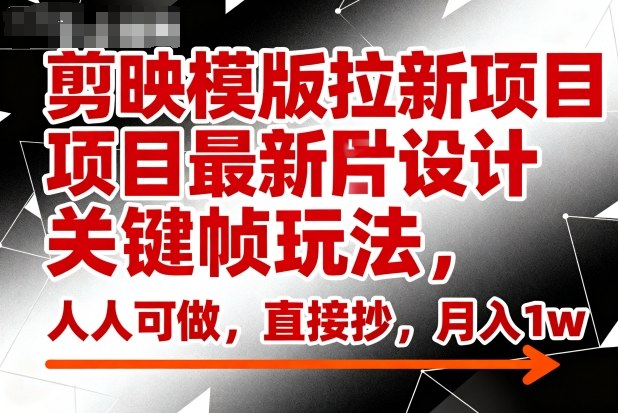 剪映模版拉新项目最新图片设计关键帧玩法，人人可做，直接抄，月入1w+-hl998