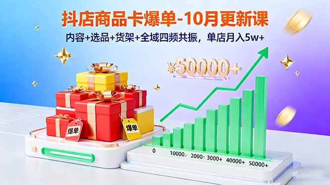 抖店商品卡爆单-10月新课：内容+选品+货架+全域四频共振，单店月入5w+-hl998