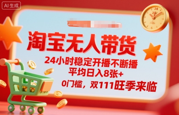 淘宝无人带货，24小时稳定开播不断播，平均日入8张+，0门槛，双11旺季来临【揭秘】-hl998