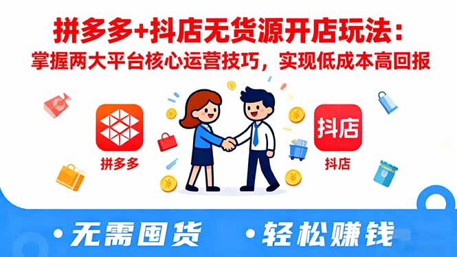 拼多多+抖店无货源开店玩法：掌握两大平台核心运营技巧，实现低成本高回报-hl998