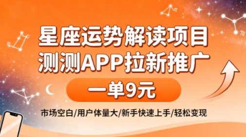 星座运势解读项目，测测APP拉新推广，一单9米，市场空白，用户体量大，新手也能快速上手，轻松变现-hl998