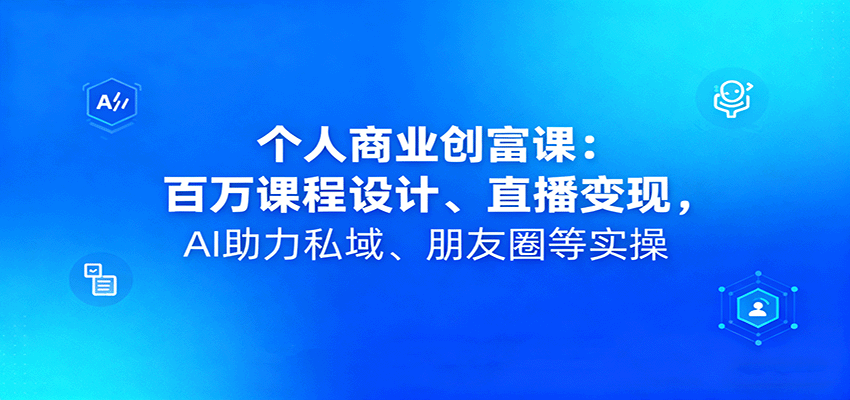个人商业创富课：百万课程设计、直播变现，AI助力私域、朋友圈等实操-hl998