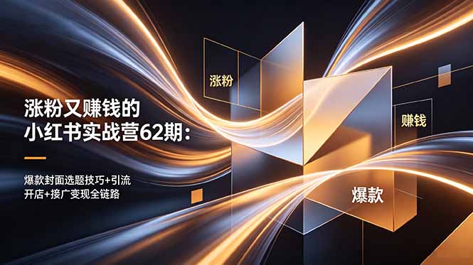 涨粉又赚钱的小红书实战营62期：爆款封面选题技巧+引流开店+接广变现全链路-hl998