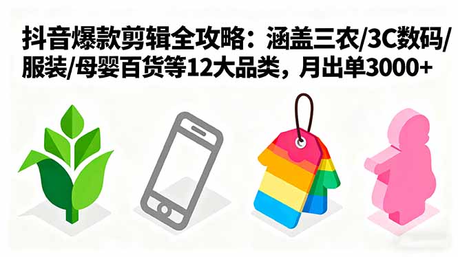 爆款剪辑全攻略：涵盖三农/3C数码/服装/母婴百货等12大品类，月出单3000+-hl998
