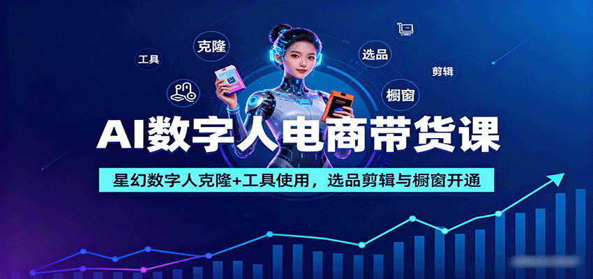 AI数字人电商带货课：星幻数字人克隆+工具使用，选品剪辑与橱窗开通-hl998