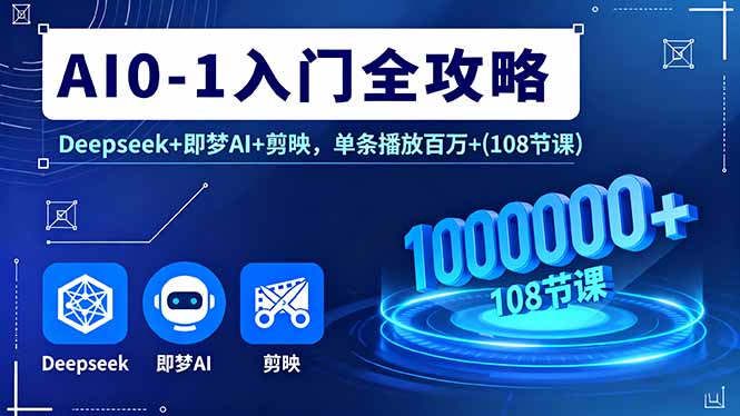 AI0-1入门全攻略，Deepseek+即梦AI+剪映，单条播放百万+(108节课-hl998