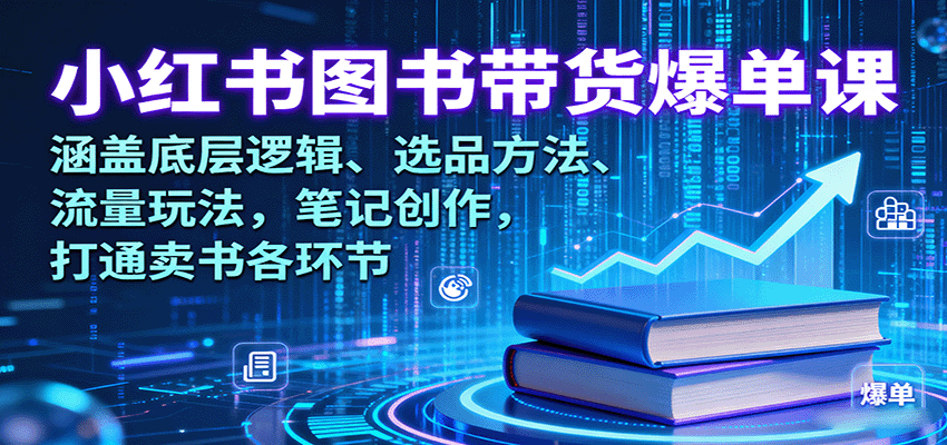 小红书图书带货爆单课：涵盖底层逻辑、选品方法、流量玩法，笔记创作，打通卖书各环节-hl998