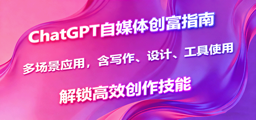 ChatGPT自媒体创富指南，多场景应用，含写作、设计、工具使用，解锁高效创作技能-hl998