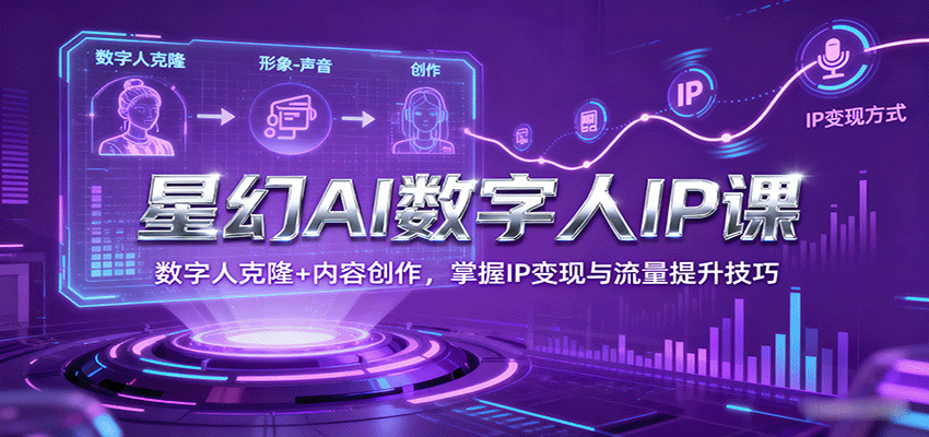 星幻AI数字人IP课，数字人克隆+内容创作，掌握IP变现与流量提升技巧-hl998
