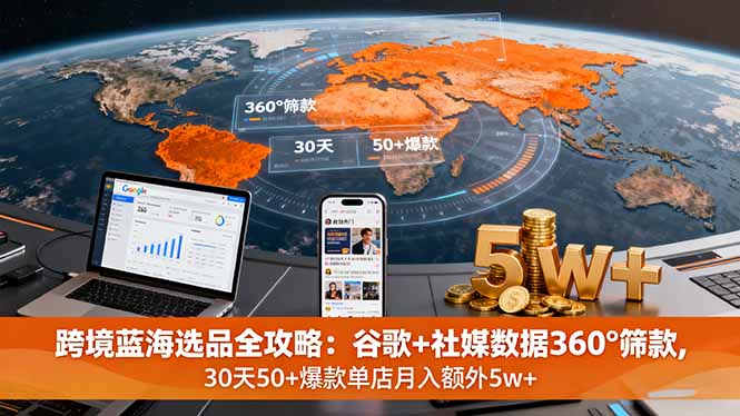 跨境蓝海选品全攻略：谷歌+社媒数据360°筛款,30天50+爆款单店月入额外5w+-hl998