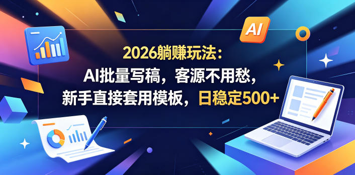 2026躺賺玩法：AI批量写稿，客源不用愁，新手直接套用模板，日稳定500+【揭秘】-hl998