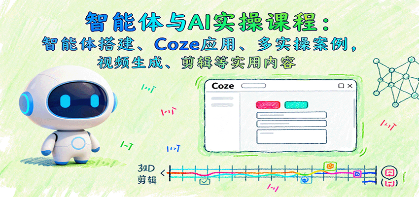 智能体与AI实操课程：智能体搭建、Coze应用、多实操案例，视频生成、剪辑等实用内容-hl998