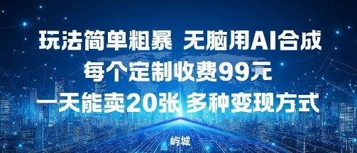 玩法简单粗暴，无脑用AI合成，每个定制收费99米，一天能搞10张，多种变现方式-hl998