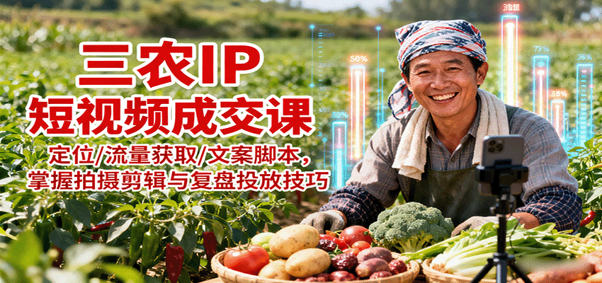 三农IP短视频成交课：定位/流量获取/文案脚本，掌握拍摄剪辑与复盘投放技巧-hl998