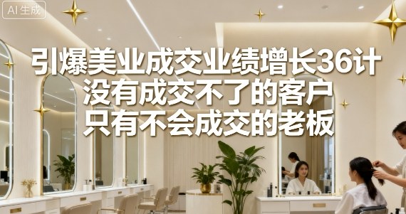 引爆美业成交业绩增长36计，没有成交不了的客户，只有不会成交的老板-hl998