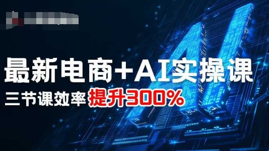最新电商+AI实操课，三节课效率提升300%-hl998