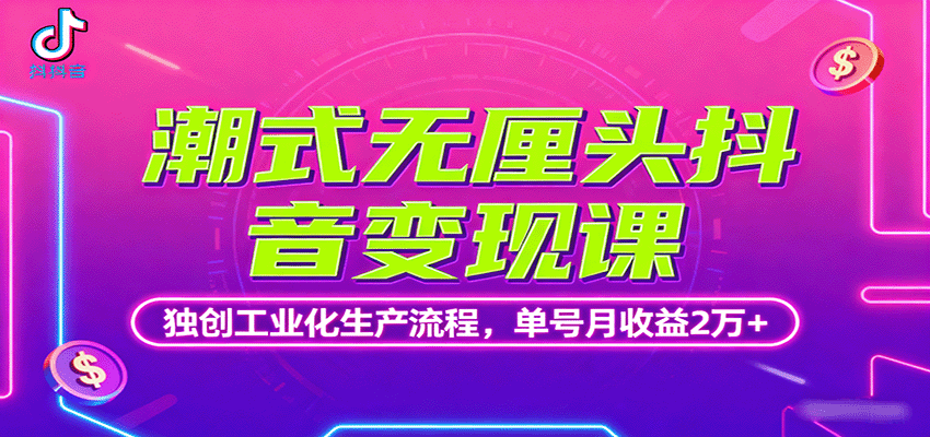潮式无厘头抖音变现课，独创工业化生产流程，单号月收益2万+-hl998