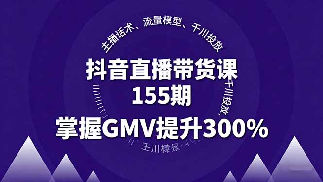 抖音直播带货课155期，主播话术、流量模型、千川投放，掌握GMV提升300%-hl998