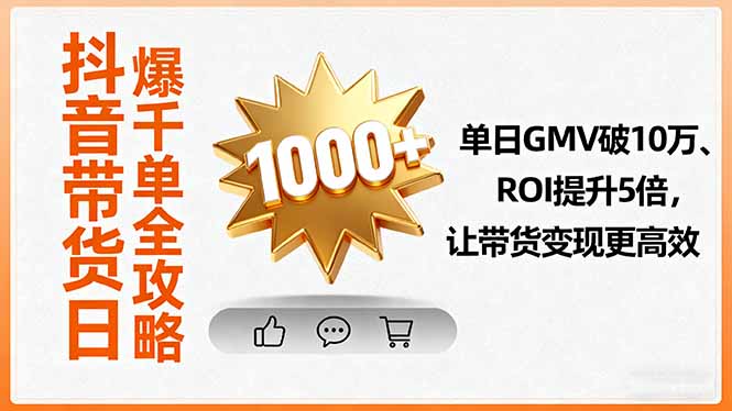 抖音带货日爆千单全攻略，单日GMV破10万、ROI提升5倍，让带货变现更高效-hl998