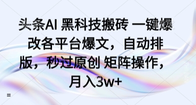 头条AI 黑科技搬砖 一键爆改各平台爆文，自动排版，秒过原创 矩阵操作，月入3w+【揭秘】-hl998