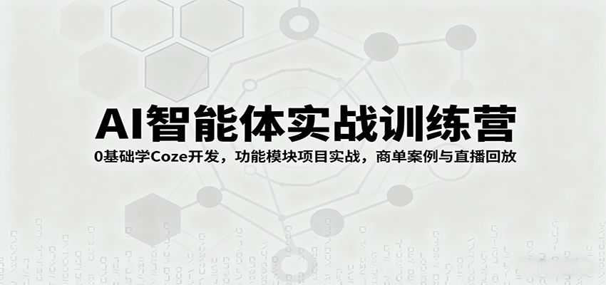 AI智能体实战训练营：0基础学Coze开发，功能模块项目实战，商单案例与直播回放-hl998