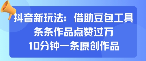 抖音新玩法，借助豆包工具，条条作品点赞过万，10分钟一条原创作品-hl998