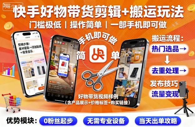 快手好物带货剪辑+搬运玩法，门槛极低，操作简单，一部手机即可玩做-hl998