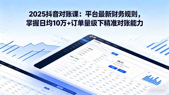 2025抖音 对账课：平台最新财务规则 掌握日均10万+订单量级下精准对账能力-hl998