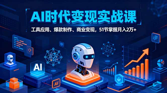 AI时代全场景实战课，工具应用、爆款制作、商业变现，51节掌握月入2万+-hl998