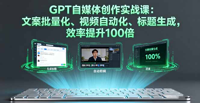 GPT自媒体创作实战课：文案批量化、视频自动化、标题生成，效率提升100倍-hl998