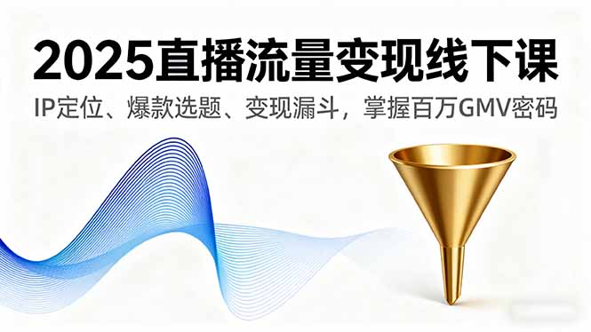 2025直播流量变现线下课，IP定位、爆款选题、变现漏斗，掌握百万GMV密码-hl998