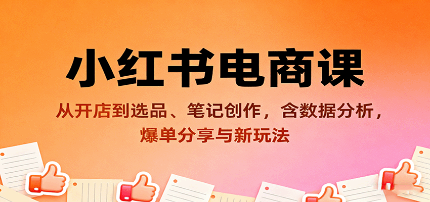 小红书电商课：从开店到选品、笔记创作，含数据分析，爆单分享与新玩法-hl998