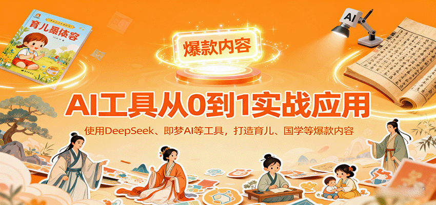 AI工具实战应用，零基础使用DeepSeek、即梦AI等打造育儿、国学等可变现的爆款作品-hl998