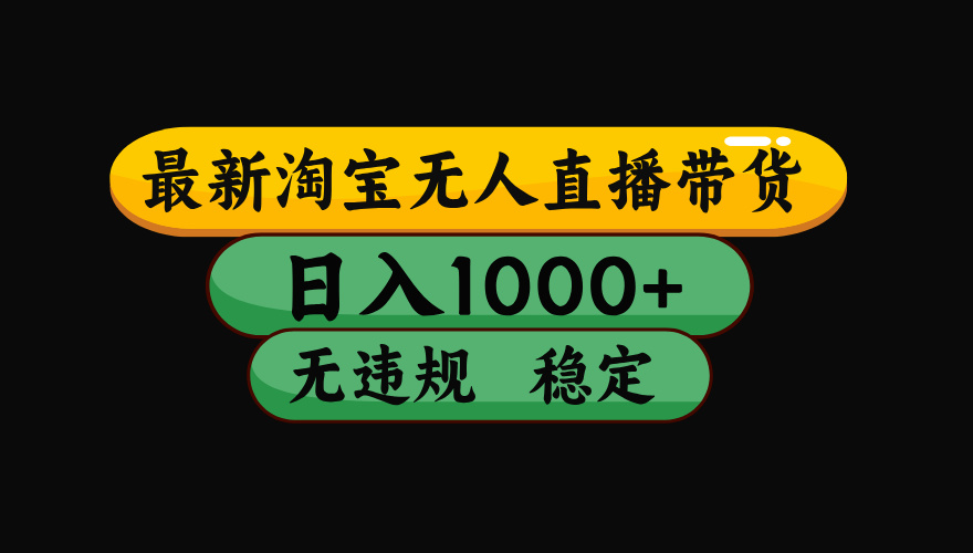 【最新】淘宝无人直播带货，独家技术，日入1000+，无违规无封号，操作...-hl998