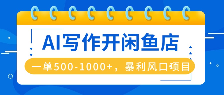 AI写作开闲鱼店，一单500-1000+，暴利风口项目，永不失业副业兼职-hl998