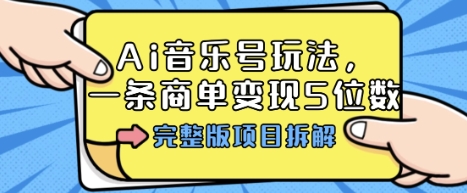 Ai音乐号玩法，多平台几十万粉，一条商单变现5位数，完整版项目拆解-hl998