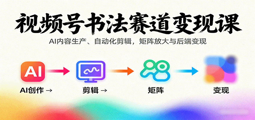 视频号书法赛道变现课：AI内容生产、自动化剪辑，矩阵放大与后端变现-hl998
