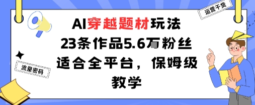 AI穿越题材玩法：23条作品收获5.6W粉丝适合全平台，保姆级教学-hl998
