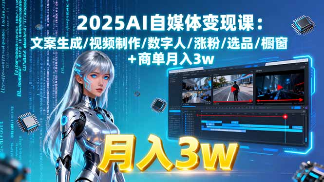 2025AI自媒体变现课:文案生成/视频制作/数字人/涨粉/选品/橱窗+商单月入3w-hl998